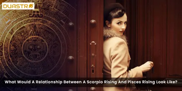 What Would A Relationship Between A Scorpio Rising And Pisces Rising Look Like?